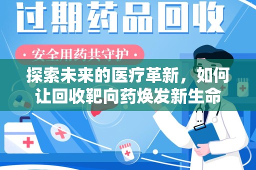 安阳探索未来的医疗革新，如何让回收靶向药焕发新生命