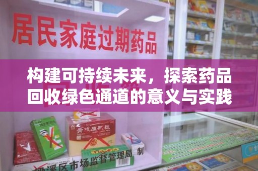 安阳构建可持续未来，探索药品回收绿色通道的意义与实践