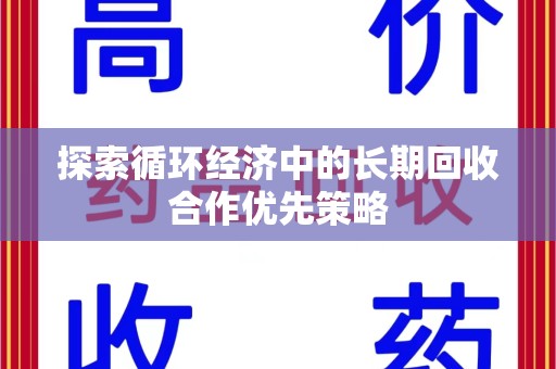 安阳探索循环经济中的长期回收合作优先策略