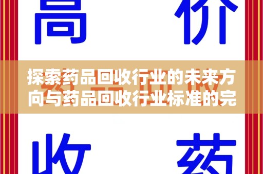 安阳探索药品回收行业的未来方向与药品回收行业标准的完善