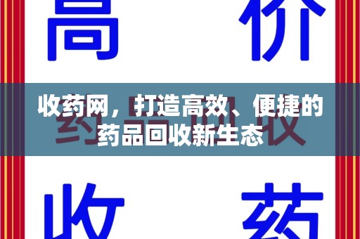 安阳收药网，打造高效、便捷的药品回收新生态