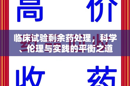安阳临床试验剩余药处理，科学、伦理与实践的平衡之道