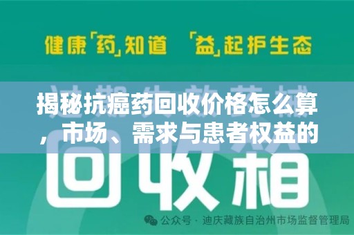 安阳揭秘抗癌药回收价格怎么算，市场、需求与患者权益的平衡之道