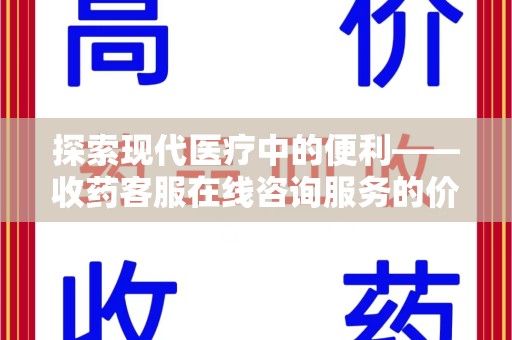 安阳探索现代医疗中的便利——收药客服在线咨询服务的价值与未来