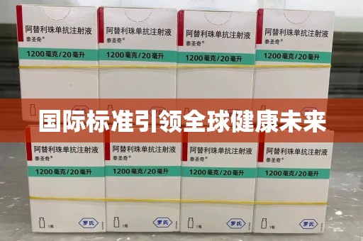 安阳国际标准引领全球健康未来