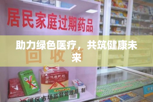 安阳助力绿色医疗，共筑健康未来