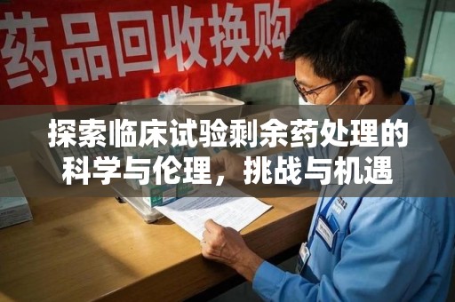 安阳探索临床试验剩余药处理的科学与伦理，挑战与机遇