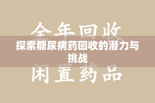 安阳探索糖尿病药回收的潜力与挑战