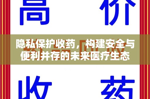 安阳隐私保护收药，构建安全与便利并存的未来医疗生态