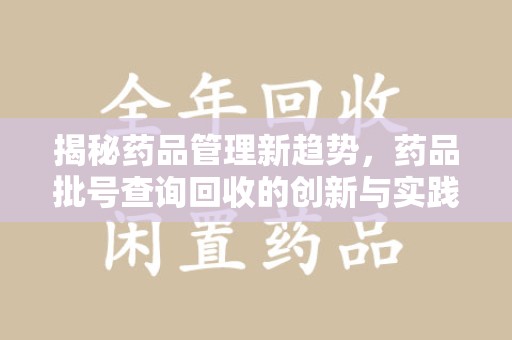 安阳揭秘药品管理新趋势，药品批号查询回收的创新与实践