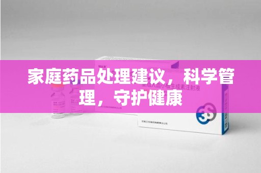 安阳家庭药品处理建议，科学管理，守护健康