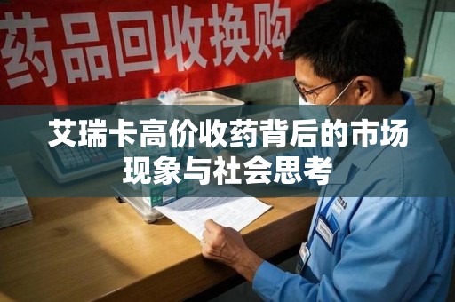 安阳艾瑞卡高价收药背后的市场现象与社会思考