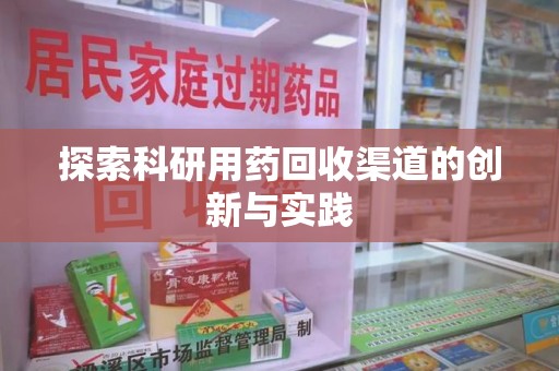 安阳探索科研用药回收渠道的创新与实践