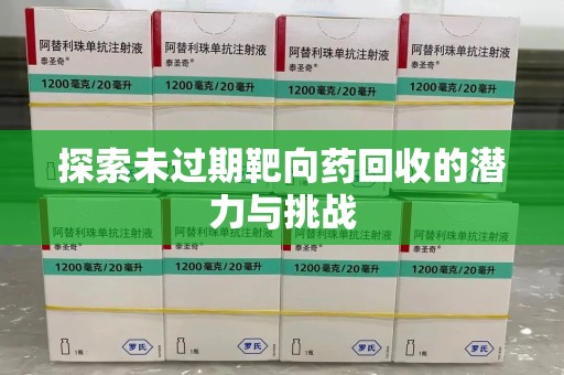 安阳探索未过期靶向药回收的潜力与挑战