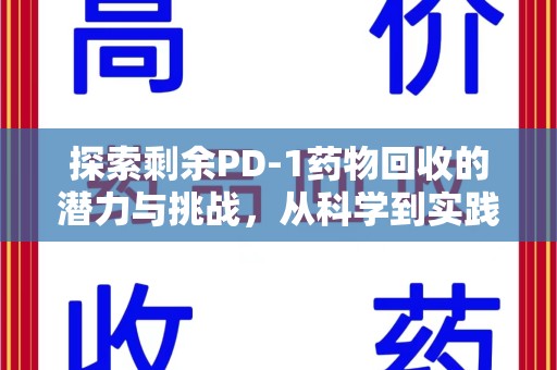 安阳探索剩余PD-1药物回收的潜力与挑战，从科学到实践的全面解析