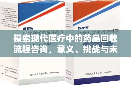 安阳探索现代医疗中的药品回收流程咨询，意义、挑战与未来趋势