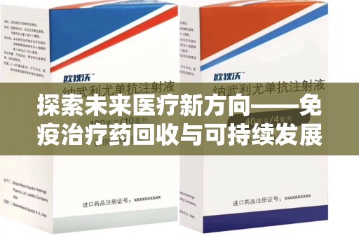 安阳探索未来医疗新方向——免疫治疗药回收与可持续发展的平衡