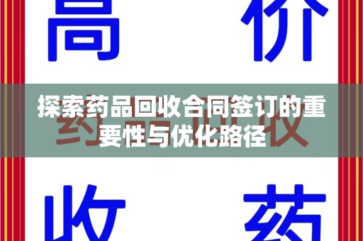 安阳探索药品回收合同签订的重要性与优化路径