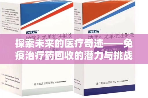 安阳探索未来的医疗奇迹——免疫治疗药回收的潜力与挑战