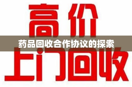 安阳药品回收合作协议的探索