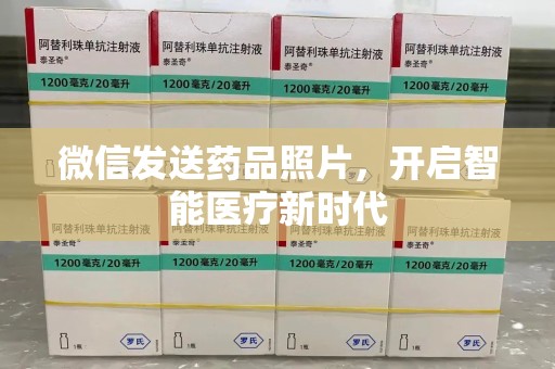 安阳微信发送药品照片，开启智能医疗新时代