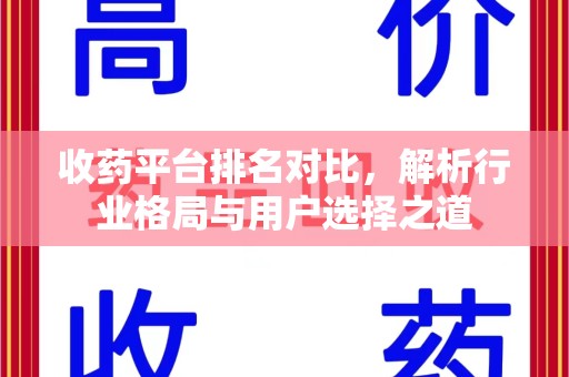 安阳收药平台排名对比，解析行业格局与用户选择之道