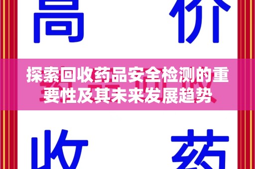 安阳探索回收药品安全检测的重要性及其未来发展趋势