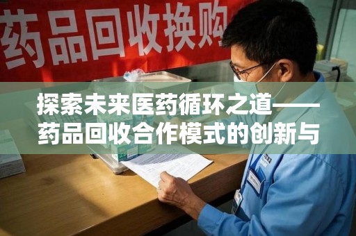 安阳探索未来医药循环之道——药品回收合作模式的创新与实践