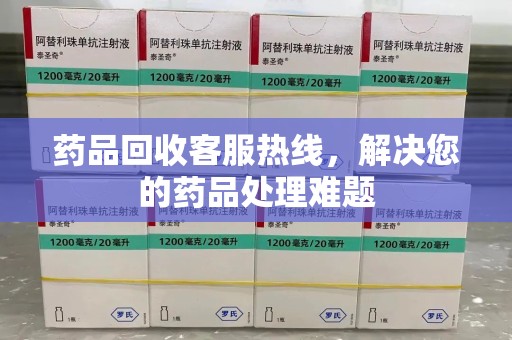 安阳药品回收客服热线，解决您的药品处理难题