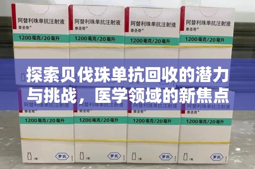 安阳探索贝伐珠单抗回收的潜力与挑战，医学领域的新焦点
