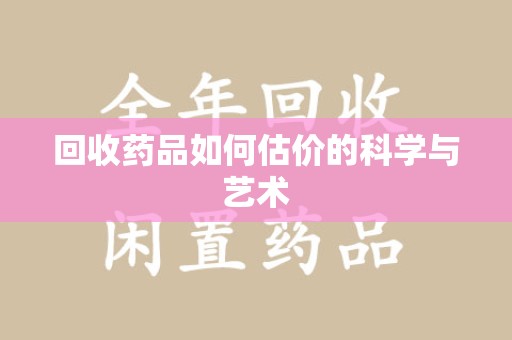安阳回收药品如何估价的科学与艺术