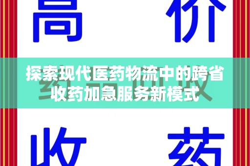 安阳探索现代医药物流中的跨省收药加急服务新模式