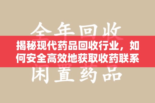 安阳揭秘现代药品回收行业，如何安全高效地获取收药联系方式