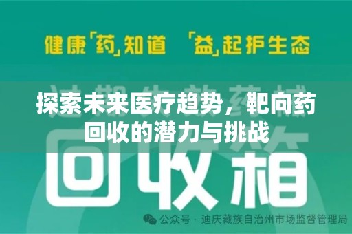 安阳探索未来医疗趋势，靶向药回收的潜力与挑战
