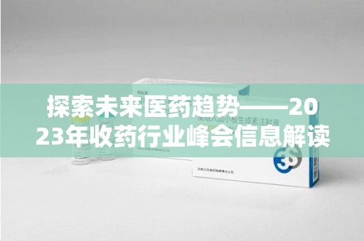 安阳探索未来医药趋势——2023年收药行业峰会信息解读