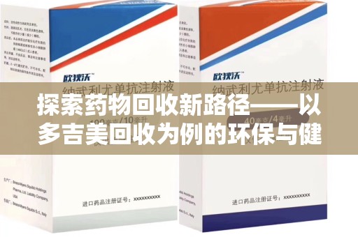 安阳探索药物回收新路径——以多吉美回收为例的环保与健康平衡