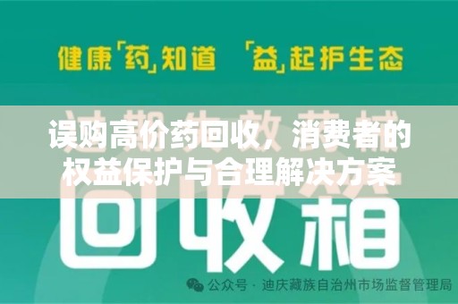 安阳误购高价药回收，消费者的权益保护与合理解决方案