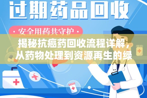 安阳揭秘抗癌药回收流程详解，从药物处理到资源再生的绿色之道