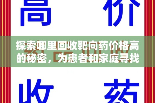 安阳探索哪里回收靶向药价格高的秘密，为患者和家庭寻找最优解