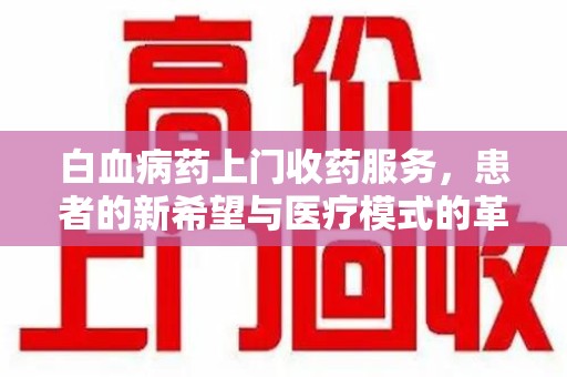 安阳白血病药上门收药服务，患者的新希望与医疗模式的革新