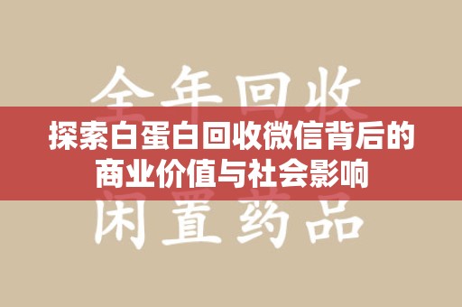 安阳探索白蛋白回收微信背后的商业价值与社会影响