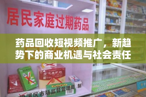 安阳药品回收短视频推广，新趋势下的商业机遇与社会责任