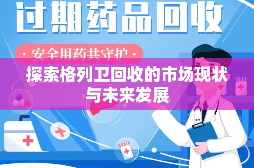 安阳探索格列卫回收的市场现状与未来发展