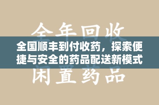 安阳全国顺丰到付收药，探索便捷与安全的药品配送新模式