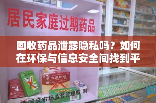 安阳回收药品泄露隐私吗？如何在环保与信息安全间找到平衡