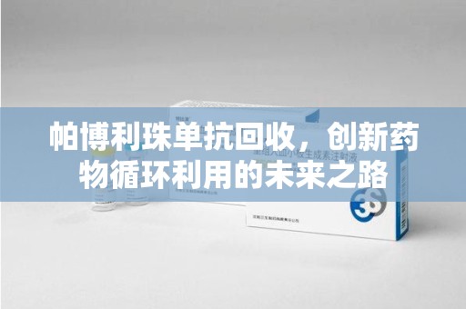 安阳帕博利珠单抗回收，创新药物循环利用的未来之路