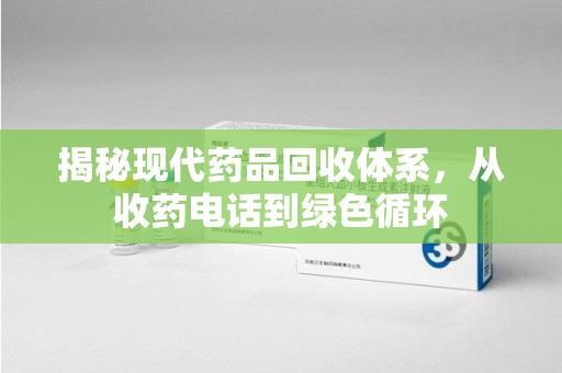 安阳揭秘现代药品回收体系，从收药电话到绿色循环
