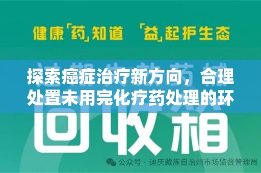 安阳探索癌症治疗新方向，合理处置未用完化疗药处理的环保路径
