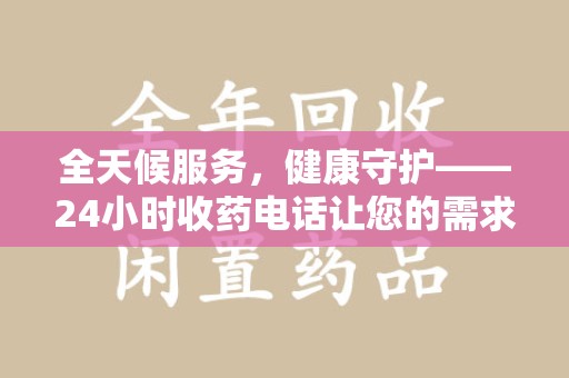 安阳全天候服务，健康守护——24小时收药电话让您的需求随时被满足