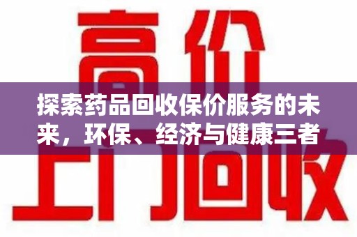 安阳探索药品回收保价服务的未来，环保、经济与健康三者共赢